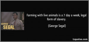 ... live animals is a 7 day a week, legal form of slavery. - George Segal