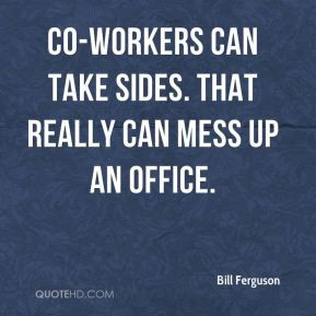 ... - Co-workers can take sides. That really can mess up an office