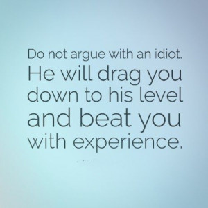 ... will drag you down to his level and beat you with experience # quotes