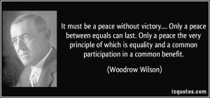 It must be a peace without victory.... Only a peace between equals can ...