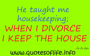divorce-I-keep-the-house-Zsa-Zsa-Sari-Gabor-funny-picture-quote1.jpg ...