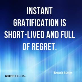 Instant gratification is short-lived and full of regret. - Brenda ...