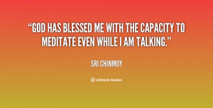 God has blessed me with the capacity to meditate even while I am ...