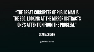 The great corrupter of public man is the ego. Looking at the mirror ...