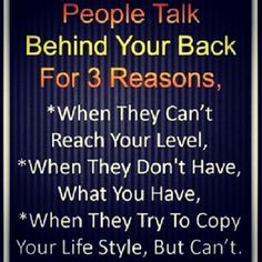 People talk behind your back because they're jealous More