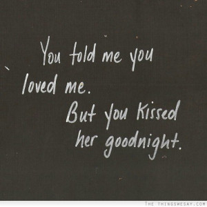 You told me you loved me but you kissed her goodnight