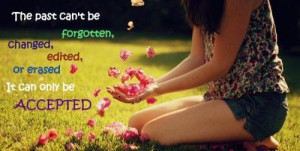 ... be forgotten, changed, edited,or erased...It can only be accepted