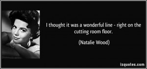 ... was a wonderful line - right on the cutting room floor. - Natalie Wood