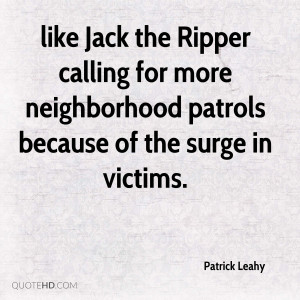 like Jack the Ripper calling for more neighborhood patrols because of ...