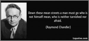... himself mean, who is neither tarnished nor afraid. - Raymond Chandler