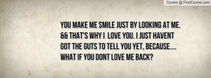 me. && that's why I Love You. I just havent got the guts to tell you ...