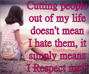 ... out of my life doesn't mean I hate them, it simply means I Respect me