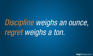 Discipline Weighs An Ounce, Regret Weighs A Ton