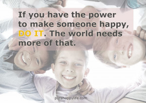 Happiness Quote: If you have the power to make someone happy…