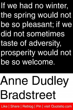 Anne Dudley Bradstreet - If we had no winter, the spring would not be ...