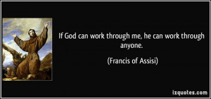 If God can work through me, he can work through anyone. - Francis of ...