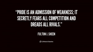 Pride is an admission of weakness; it secretly fears all competition ...