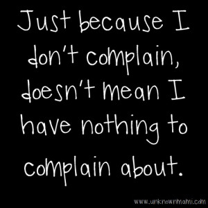 Just because I don't complain, doesn't mean I have nothing to complain ...