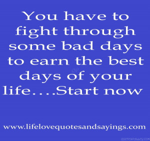 ... To Fight Through Some Bad Days To Earn The Best Days Of Your Life