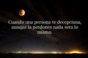Cuando una persona te decepciona, aunque la perdones nada será lo ...
