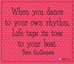 When you dance to your own rhythm, life taps its toes to your beat ...
