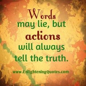 Words lie! Actions will always tell the truth