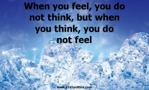 ... but when you think, you do not feel - Clever Quotes - StatusMind.com
