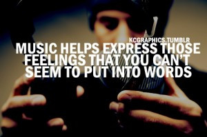 Music helps express those feelings that you can’t seem to put into ...