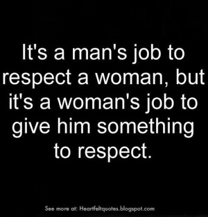 It's a man's job to respect a woman, but it's a woman's job to give ...