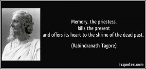 ... offers its heart to the shrine of the dead past. - Rabindranath Tagore