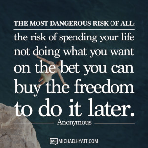 The most dangerous risk of all; the risk of spending your life not ...