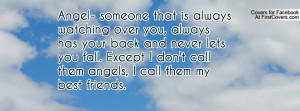 Angel- someone that is always watching over you, always has your back ...