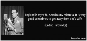 England is my wife, America my mistress. It is very good sometimes to ...