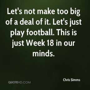 Chris Simms - Let's not make too big of a deal of it. Let's just play ...