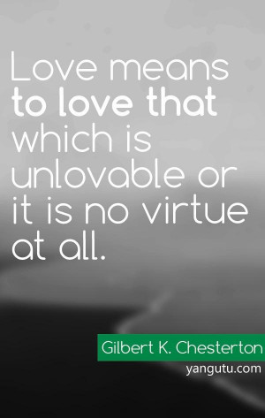 Love means to love that which is unlovable for it is no virtue at all ...