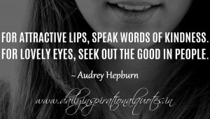 For attractive lips, speak words of kindness. For lovely eyes, seek ...