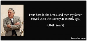 was born in the Bronx, and then my father moved us to the country at ...