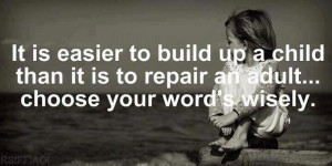 ... up a child than it is to repair an adult...choose your words wisely