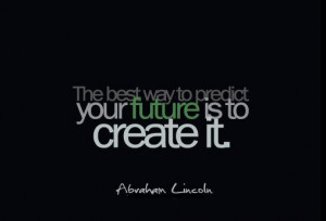 The Best Way To Predict Your Future Is To Create It - Future Quote