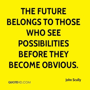 John Scully - The future belongs to those who see possibilities before ...