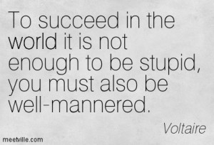 ... world it is not enough to be stupid, you must also be well-mannered