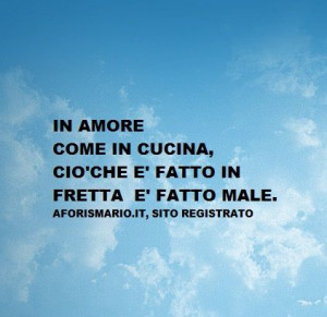 In amore come in cucina, ciò che è fatto in fretta è fatto male.~In ...