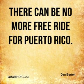 Dan Burton - There can be no more free ride for Puerto Rico.