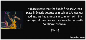 ... band as Seattle's weather has with Southern California. - Slash