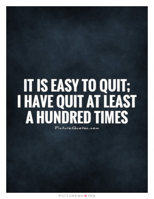 ... is easy to quit; I have quit at least a hundred times Picture Quote #1