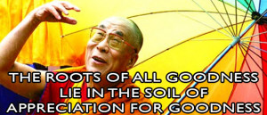 The Dalai Lama said, “The roots of all goodness lie in the soil of ...