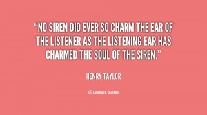 No siren did ever so charm the ear of the listener as the listening ...