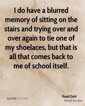 ... my shoelaces, but that is all that comes back to me of school itself