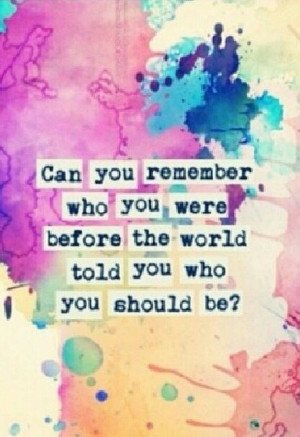 Can you remember who you were before the world told you who you should ...