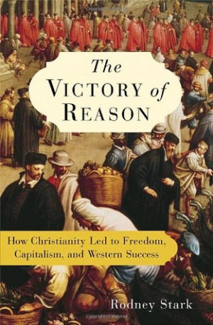 The Victory of Reason: How Christianity Led to Freedom, Capitalism ...